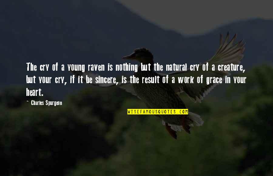A Sincere Heart Quotes By Charles Spurgeon: The cry of a young raven is nothing A Sincere Heart Quotes By Charles Spurgeon: The cry of a young raven is nothing