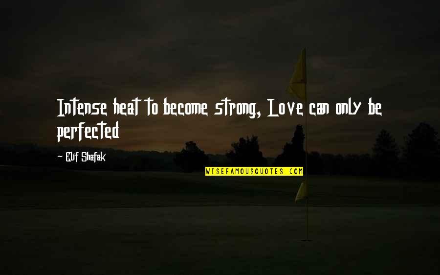 A Singer Of Owls Quotes By Elif Shafak: Intense heat to become strong, Love can only