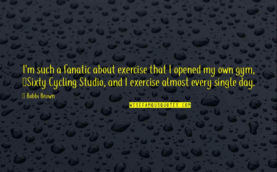 A Single Day Quotes By Bobbi Brown: I'm such a fanatic about exercise that I