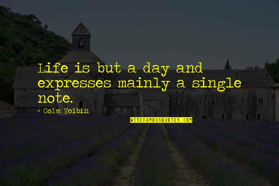 A Single Day Quotes By Colm Toibin: Life is but a day and expresses mainly