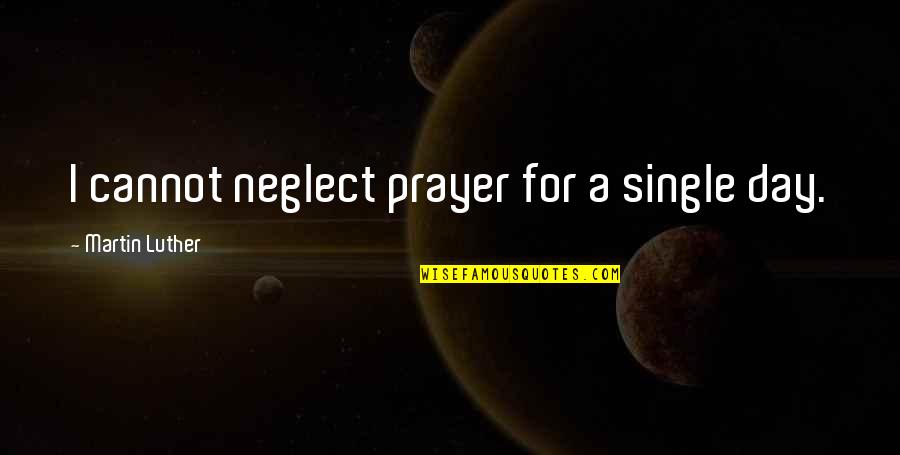 A Single Day Quotes By Martin Luther: I cannot neglect prayer for a single day.