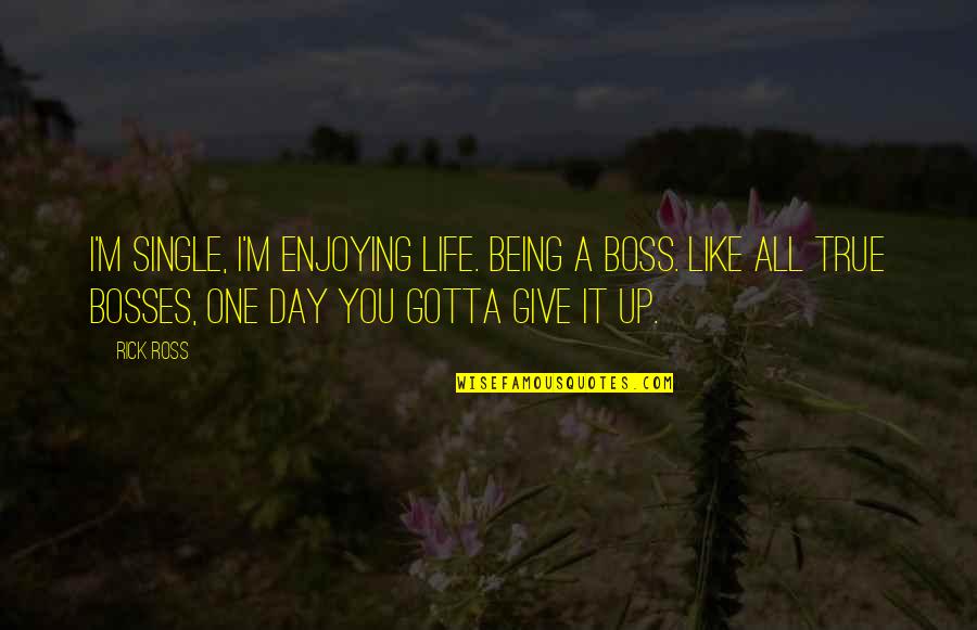 A Single Day Quotes By Rick Ross: I'm single, I'm enjoying life. Being a boss.