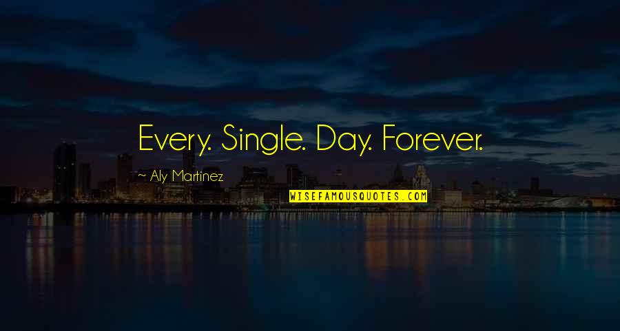 A Single Day Without You Quotes By Aly Martinez: Every. Single. Day. Forever.