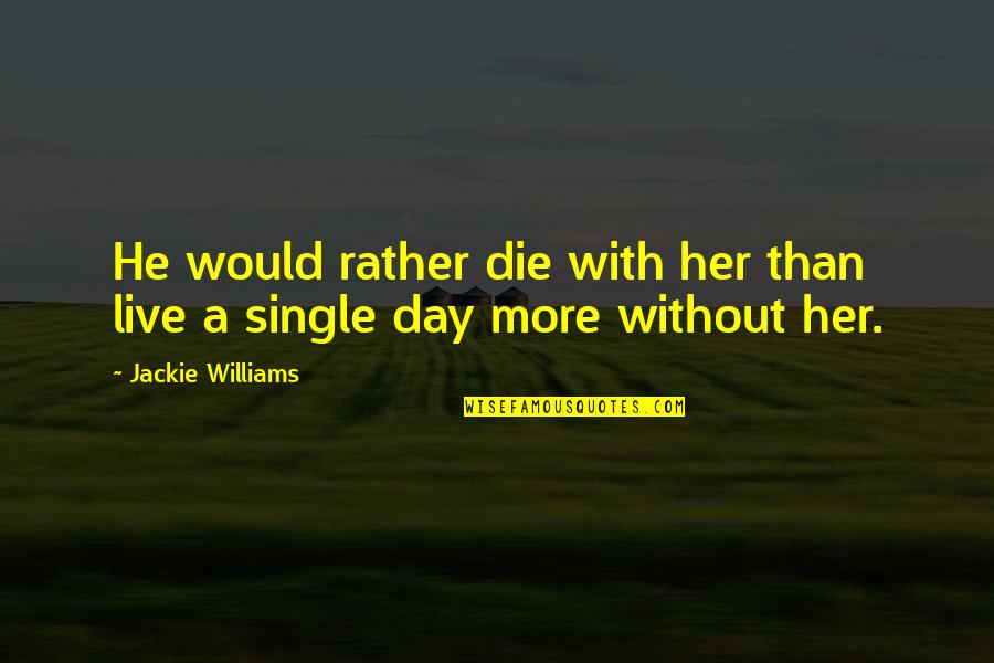 A Single Day Without You Quotes By Jackie Williams: He would rather die with her than live