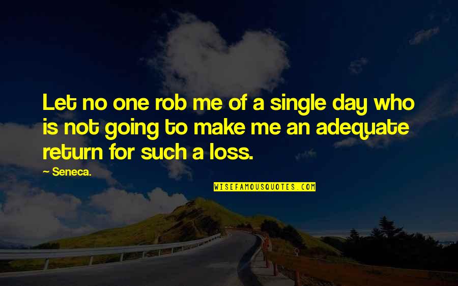 A Single Day Without You Quotes By Seneca.: Let no one rob me of a single