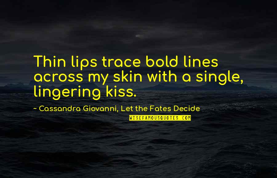 A Single Kiss Quotes By Cassandra Giovanni, Let The Fates Decide: Thin lips trace bold lines across my skin A Single Kiss Quotes By Cassandra Giovanni, Let The Fates Decide: Thin lips trace bold lines across my skin