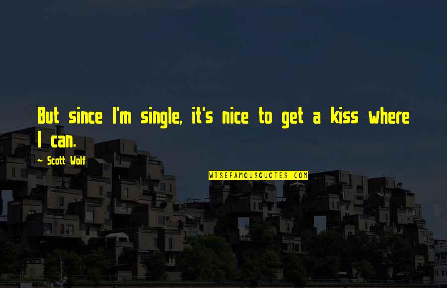 A Single Kiss Quotes By Scott Wolf: But since I'm single, it's nice to get