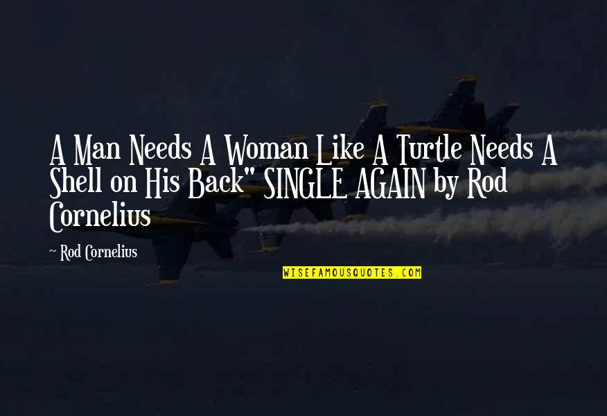 A Single Man Quotes By Rod Cornelius: A Man Needs A Woman Like A Turtle