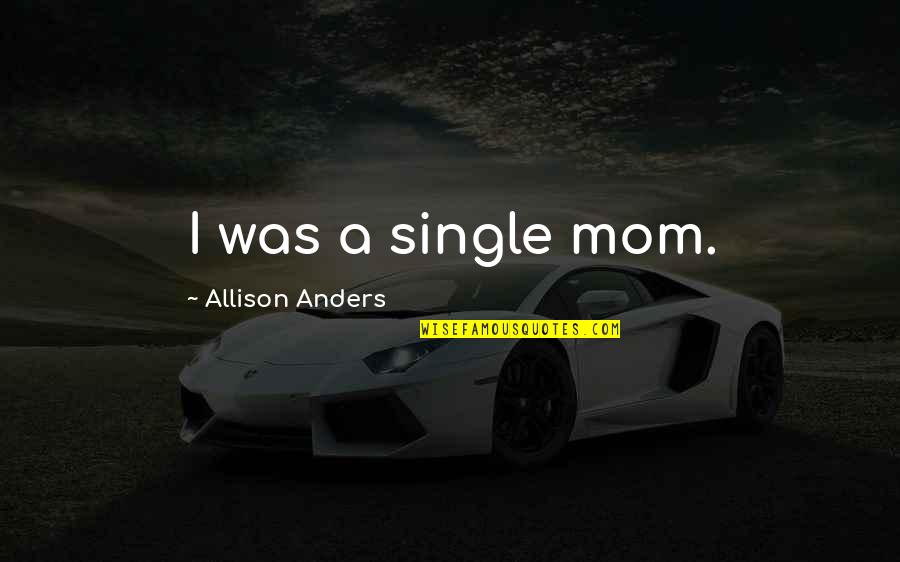 A Single Mom Quotes By Allison Anders: I was a single mom.