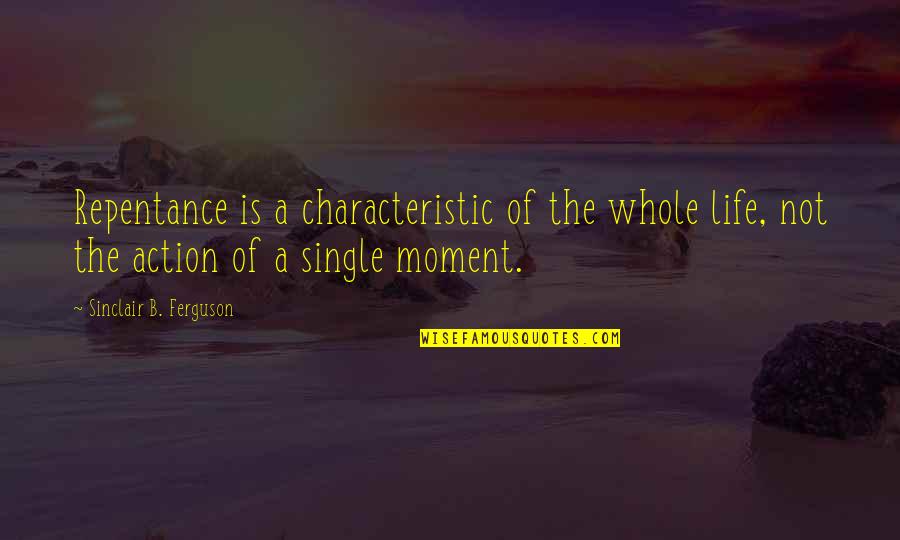 A Single Mom Quotes By Sinclair B. Ferguson: Repentance is a characteristic of the whole life,