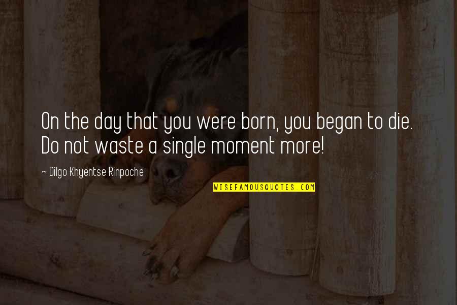 A Single Moment Quotes By Dilgo Khyentse Rinpoche: On the day that you were born, you