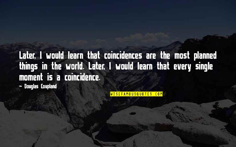 A Single Moment Quotes By Douglas Coupland: Later, I would learn that coincidences are the