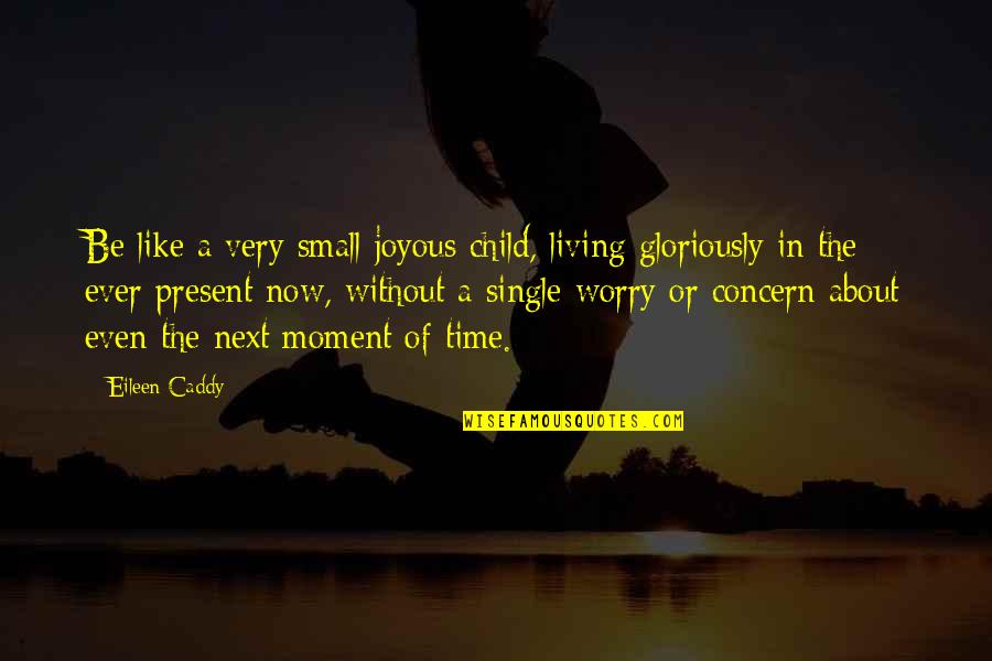 A Single Moment Quotes By Eileen Caddy: Be like a very small joyous child, living