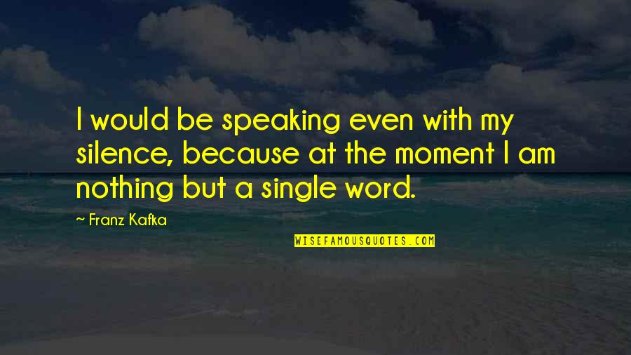 A Single Moment Quotes By Franz Kafka: I would be speaking even with my silence,