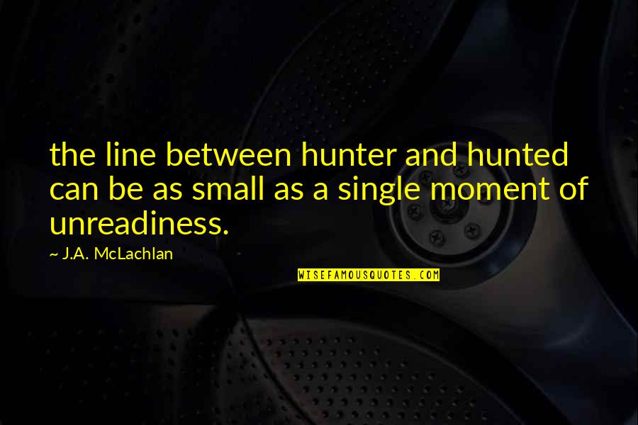 A Single Moment Quotes By J.A. McLachlan: the line between hunter and hunted can be