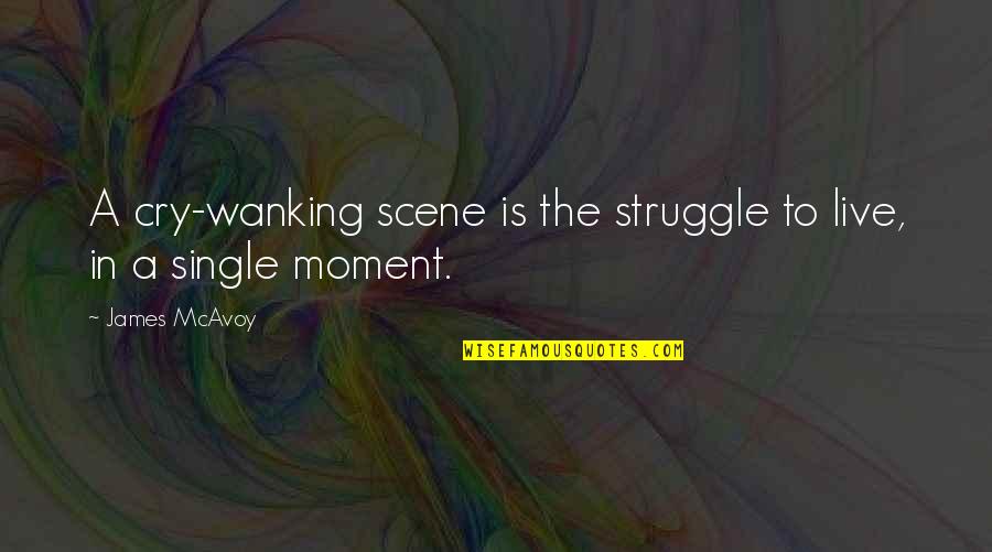 A Single Moment Quotes By James McAvoy: A cry-wanking scene is the struggle to live,