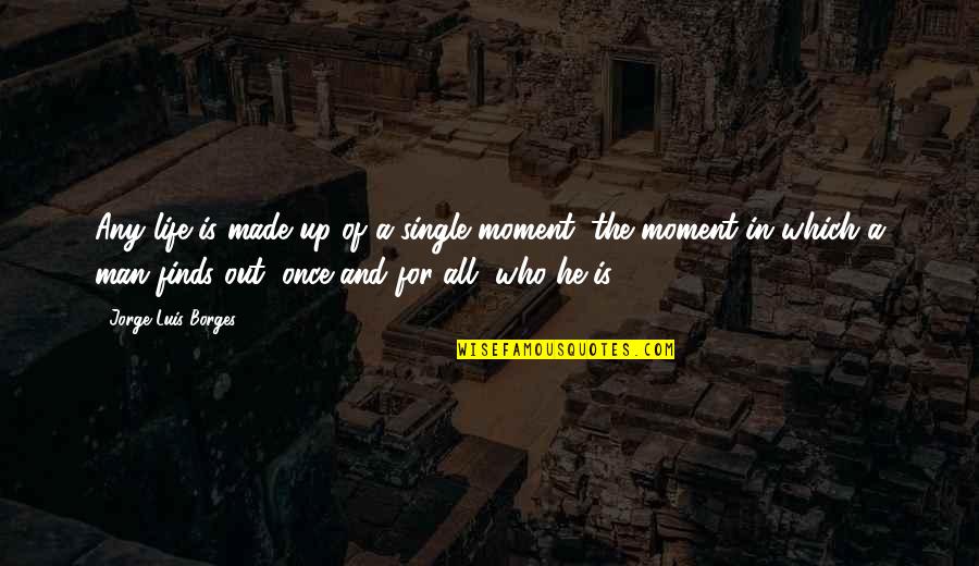 A Single Moment Quotes By Jorge Luis Borges: Any life is made up of a single