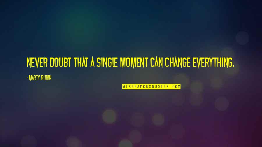 A Single Moment Quotes By Marty Rubin: Never doubt that a single moment can change