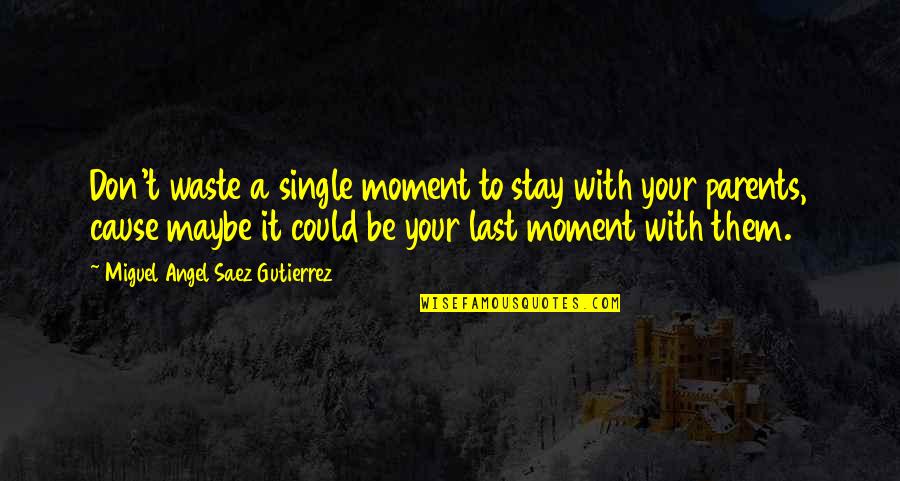 A Single Moment Quotes By Miguel Angel Saez Gutierrez: Don't waste a single moment to stay with