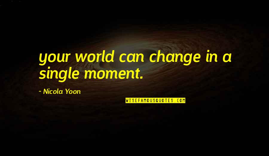 A Single Moment Quotes By Nicola Yoon: your world can change in a single moment.