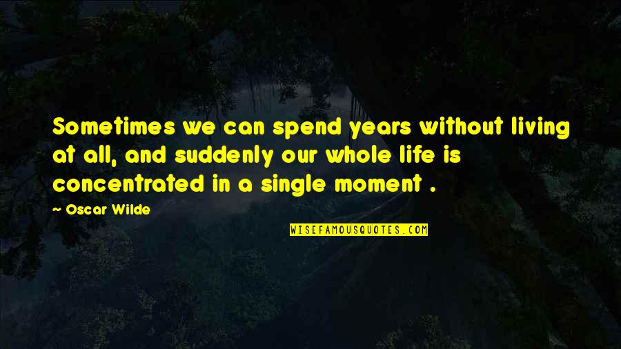A Single Moment Quotes By Oscar Wilde: Sometimes we can spend years without living at
