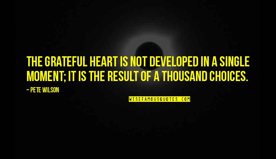 A Single Moment Quotes By Pete Wilson: The grateful heart is not developed in a