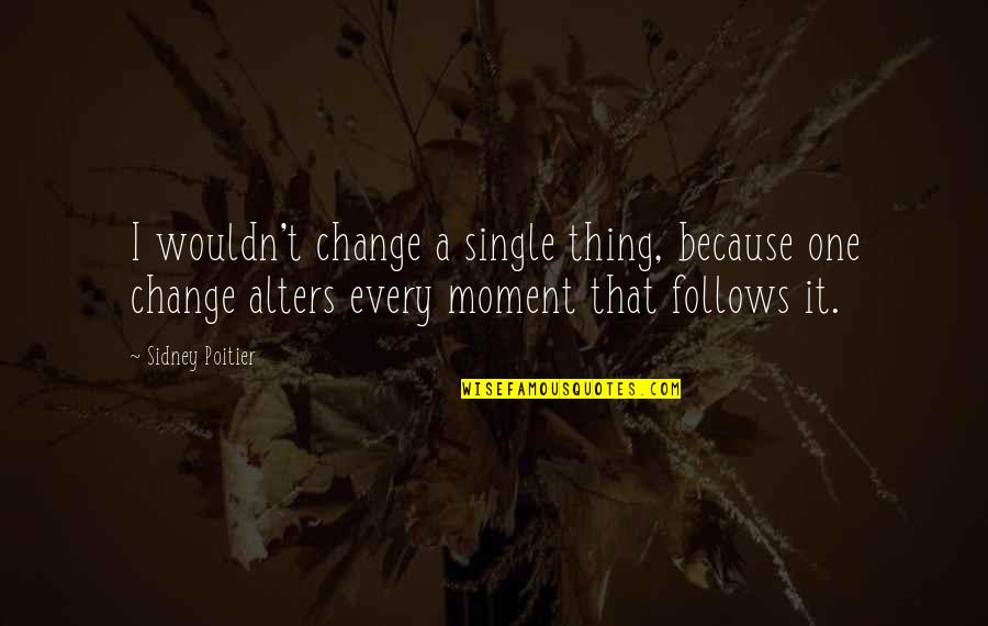 A Single Moment Quotes By Sidney Poitier: I wouldn't change a single thing, because one