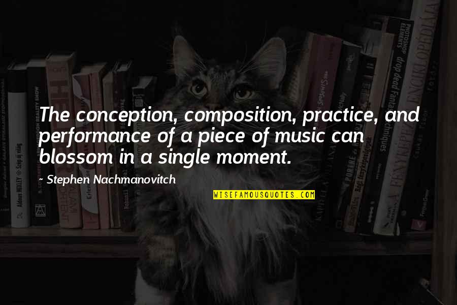 A Single Moment Quotes By Stephen Nachmanovitch: The conception, composition, practice, and performance of a