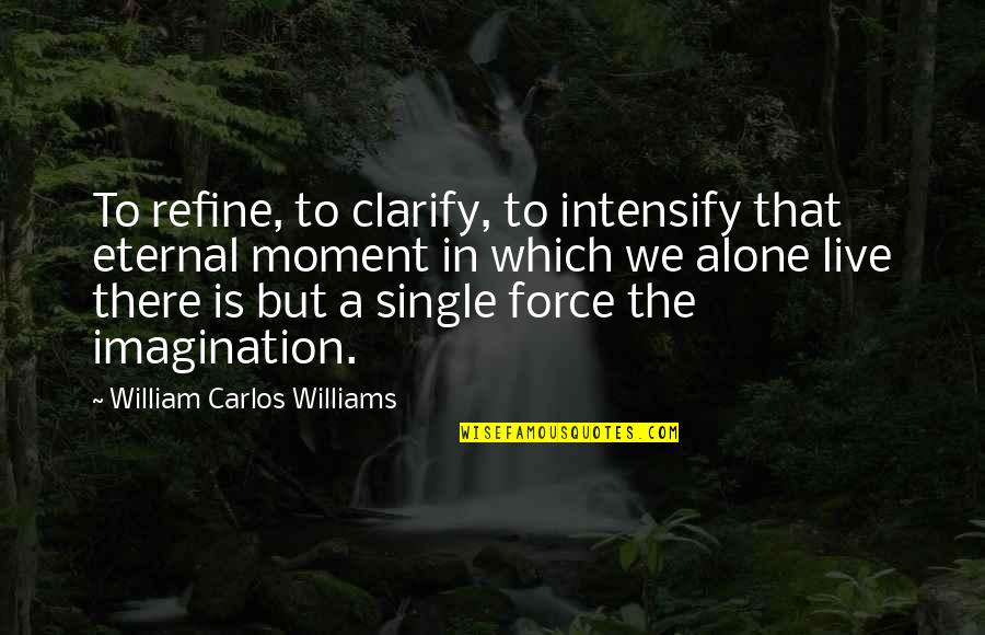 A Single Moment Quotes By William Carlos Williams: To refine, to clarify, to intensify that eternal