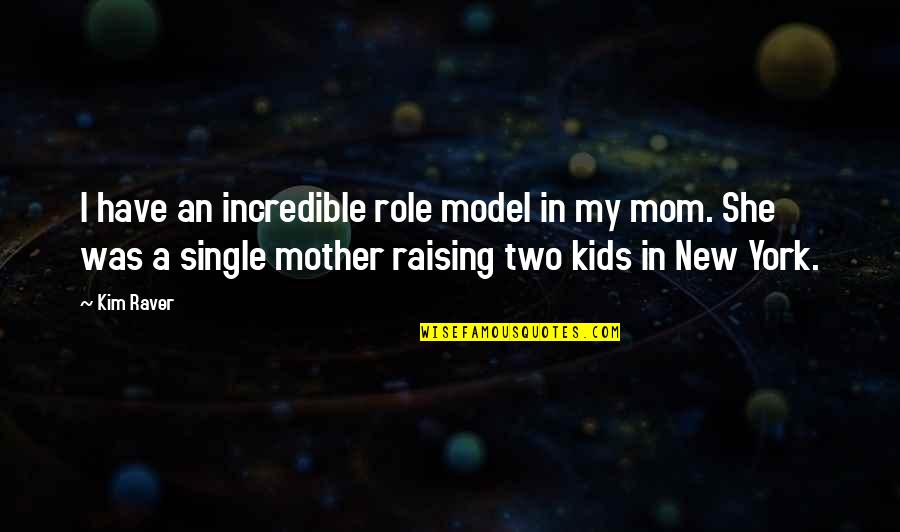 A Single Mother Quotes By Kim Raver: I have an incredible role model in my A Single Mother Quotes By Kim Raver: I have an incredible role model in my