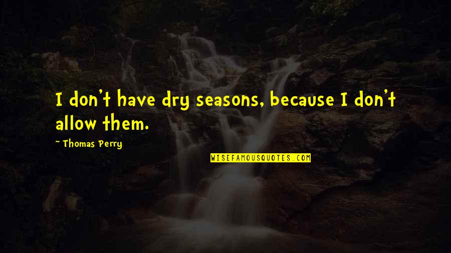 A Single Shot Quotes By Thomas Perry: I don't have dry seasons, because I don't