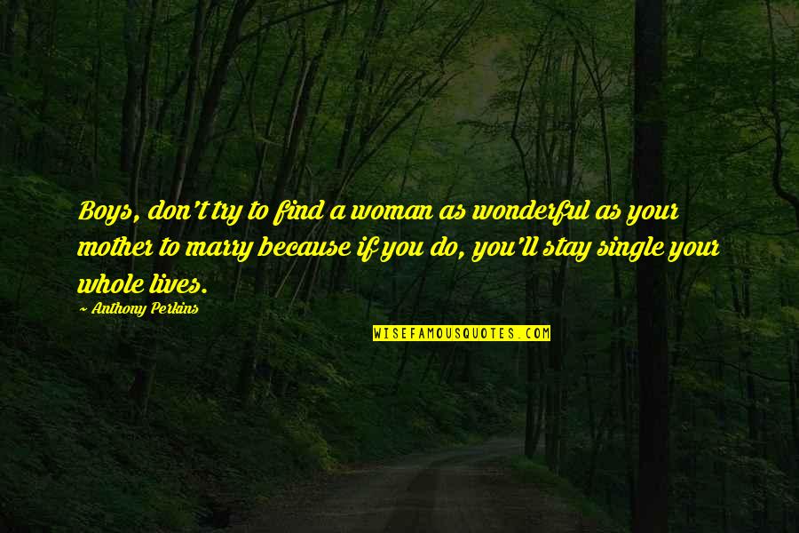 A Single Woman Quotes By Anthony Perkins: Boys, don't try to find a woman as