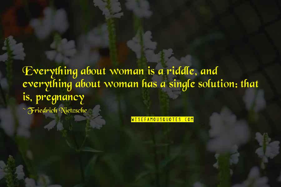 A Single Woman Quotes By Friedrich Nietzsche: Everything about woman is a riddle, and everything