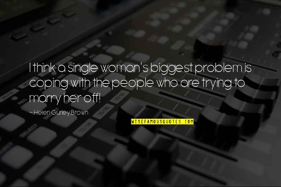 A Single Woman Quotes By Helen Gurley Brown: I think a single woman's biggest problem is