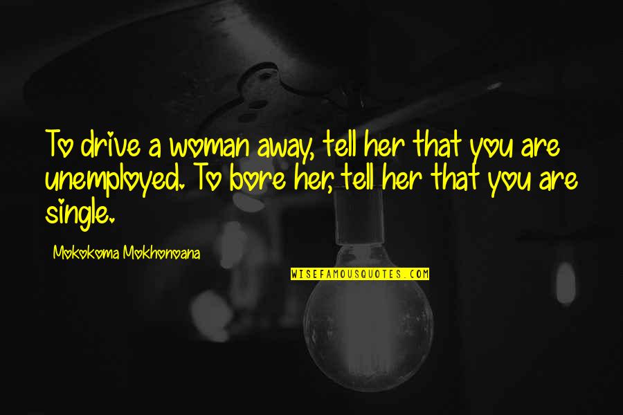 A Single Woman Quotes By Mokokoma Mokhonoana: To drive a woman away, tell her that