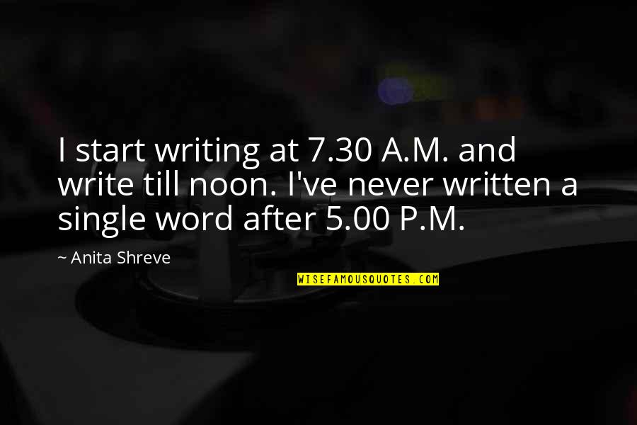 A Single Word Quotes By Anita Shreve: I start writing at 7.30 A.M. and write