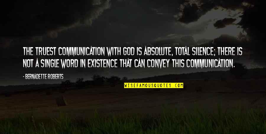 A Single Word Quotes By Bernadette Roberts: The truest communication with God is absolute, total