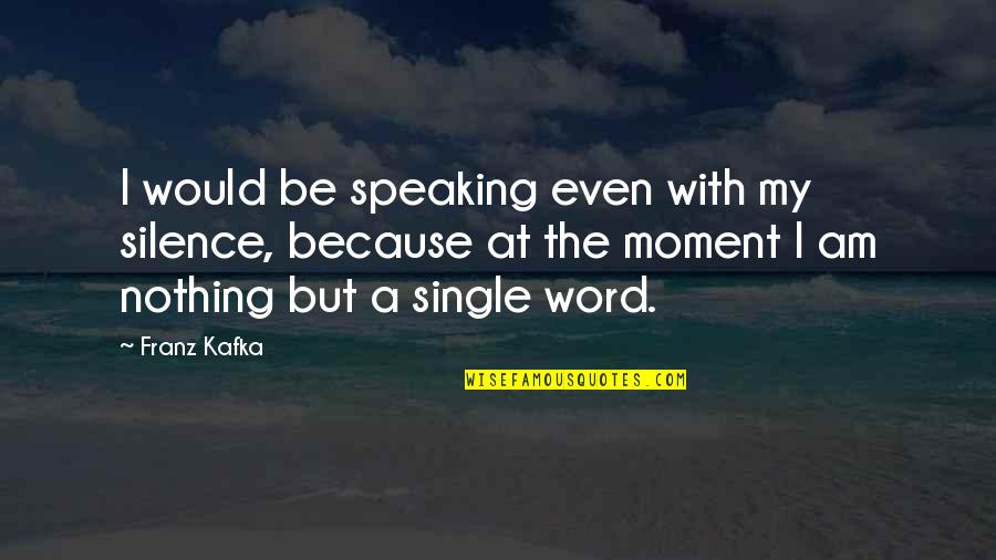 A Single Word Quotes By Franz Kafka: I would be speaking even with my silence,