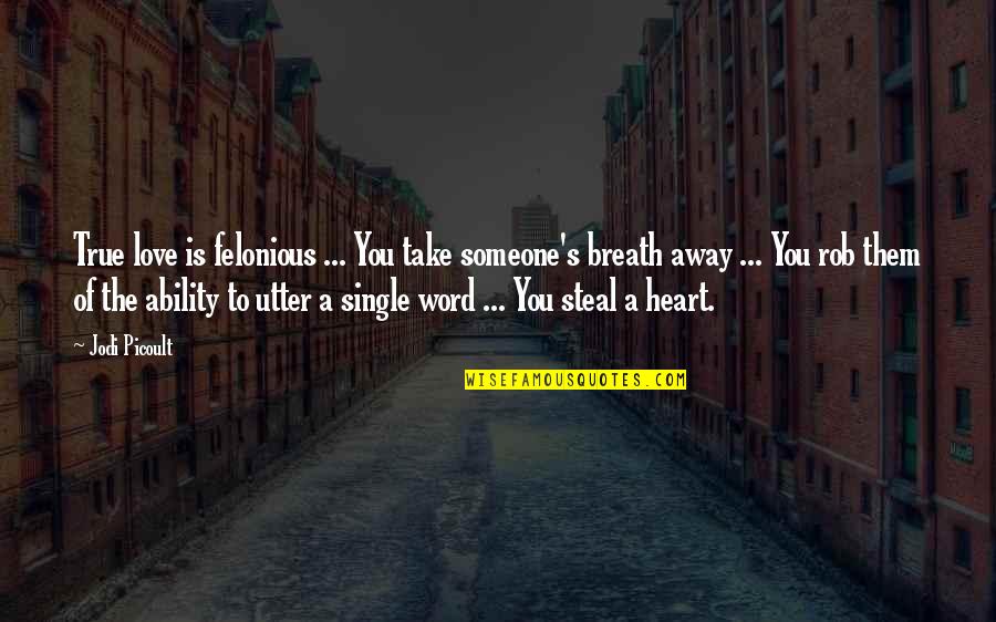 A Single Word Quotes By Jodi Picoult: True love is felonious ... You take someone's