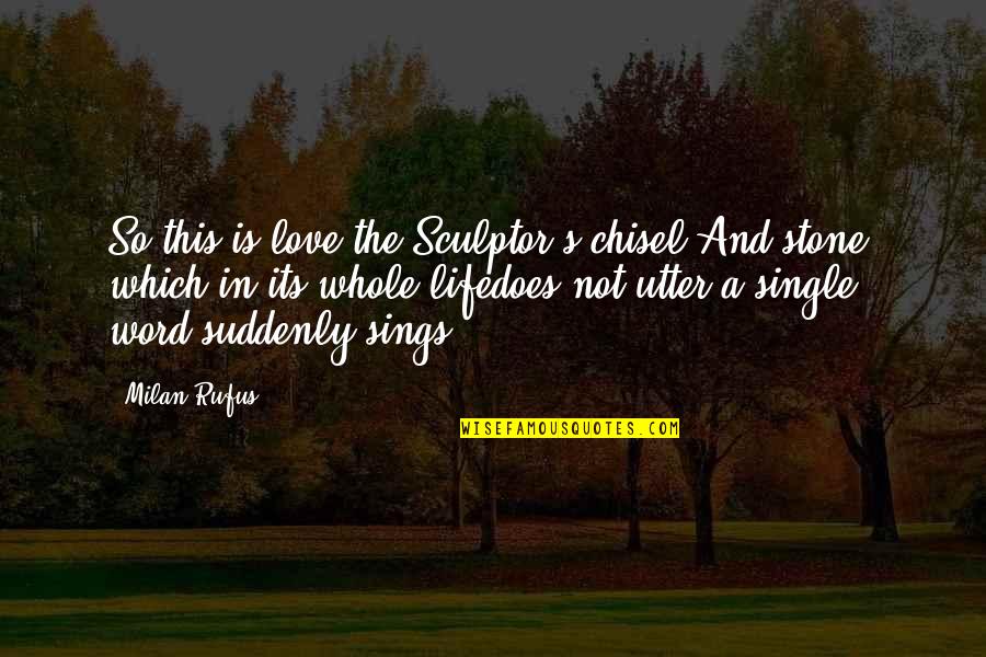 A Single Word Quotes By Milan Rufus: So this is love:the Sculptor's chisel.And stone, which