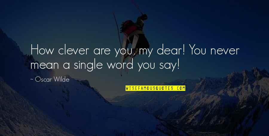 A Single Word Quotes By Oscar Wilde: How clever are you, my dear! You never