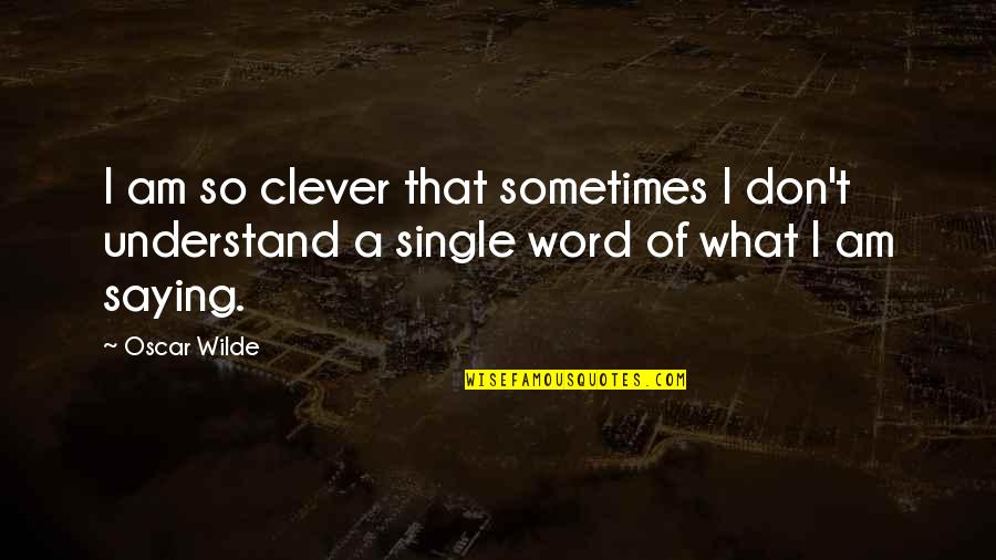 A Single Word Quotes By Oscar Wilde: I am so clever that sometimes I don't