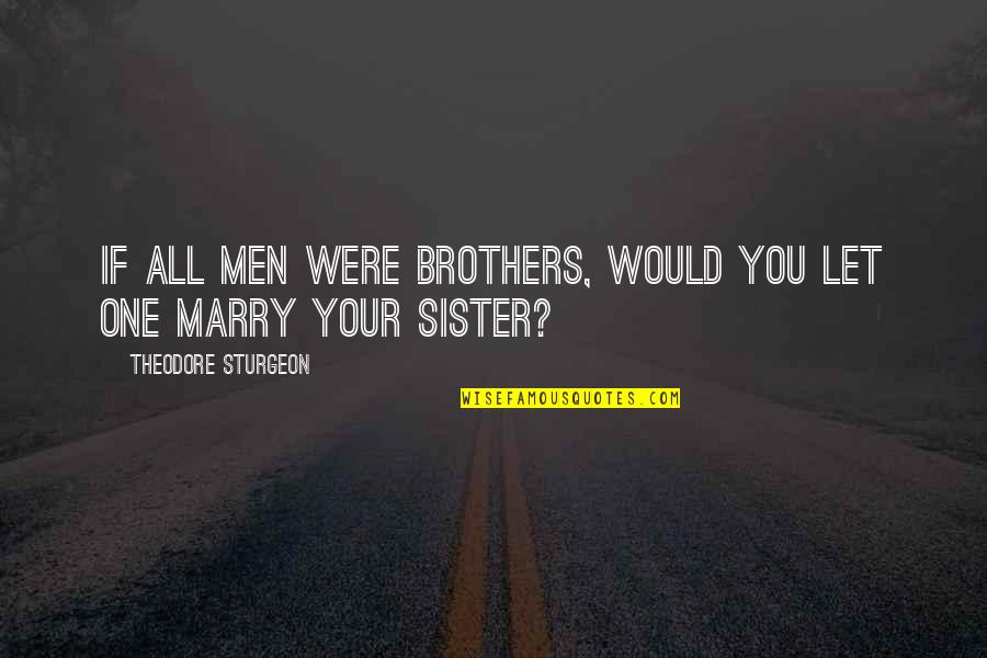 A Sister From A Brother Quotes By Theodore Sturgeon: If All Men Were Brothers, Would You Let