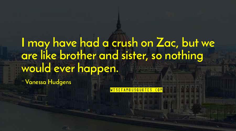 A Sister From A Brother Quotes By Vanessa Hudgens: I may have had a crush on Zac,