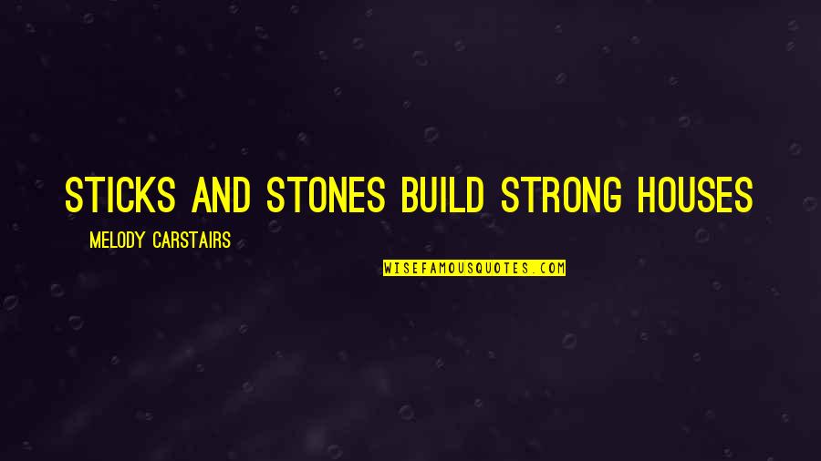 A Sister Getting Married Quotes By Melody Carstairs: Sticks and stones build strong houses