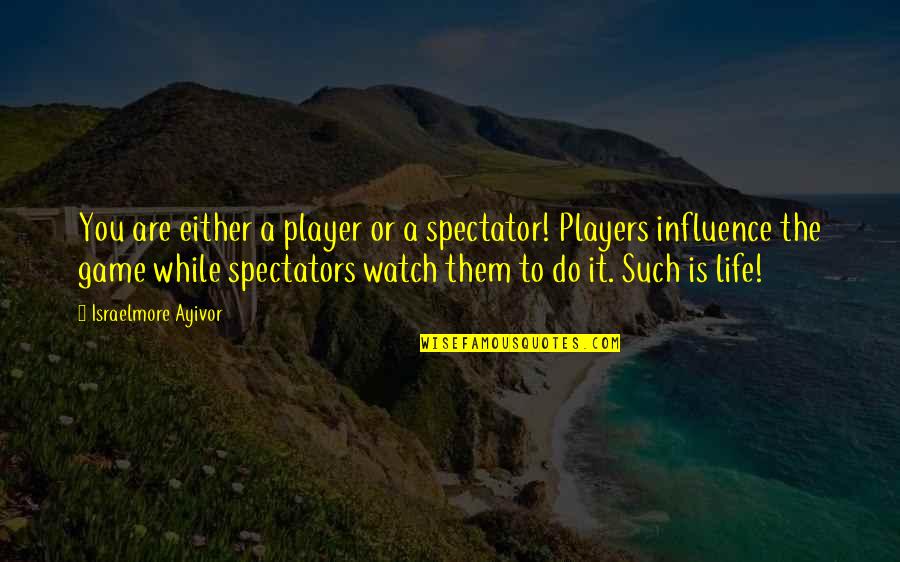 A Sister I Never Had Quotes By Israelmore Ayivor: You are either a player or a spectator!
