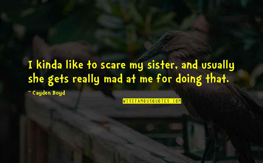 A Sister Just Like You Quotes By Cayden Boyd: I kinda like to scare my sister, and