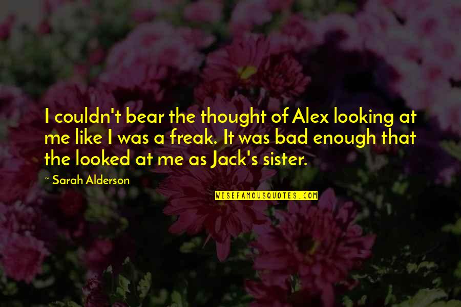 A Sister Just Like You Quotes By Sarah Alderson: I couldn't bear the thought of Alex looking