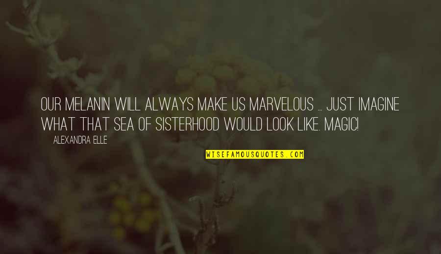 A Sisterhood Quotes By Alexandra Elle: Our melanin will always make us marvelous ...