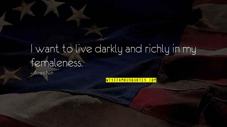 A Sisterhood Quotes By Anais Nin: I want to live darkly and richly in A Sisterhood Quotes By Anais Nin: I want to live darkly and richly in